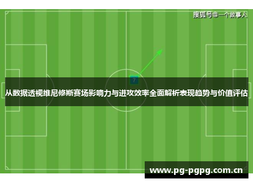 从数据透视维尼修斯赛场影响力与进攻效率全面解析表现趋势与价值评估 从数据透视维尼修斯赛场影响力与进攻效率全面解析表现趋势与价值评估