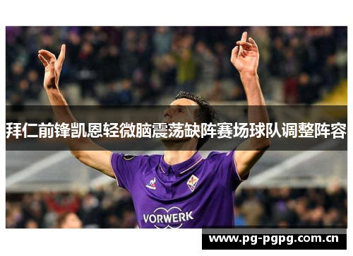 拜仁前锋凯恩轻微脑震荡缺阵赛场球队调整阵容 拜仁前锋凯恩轻微脑震荡缺阵赛场球队调整阵容